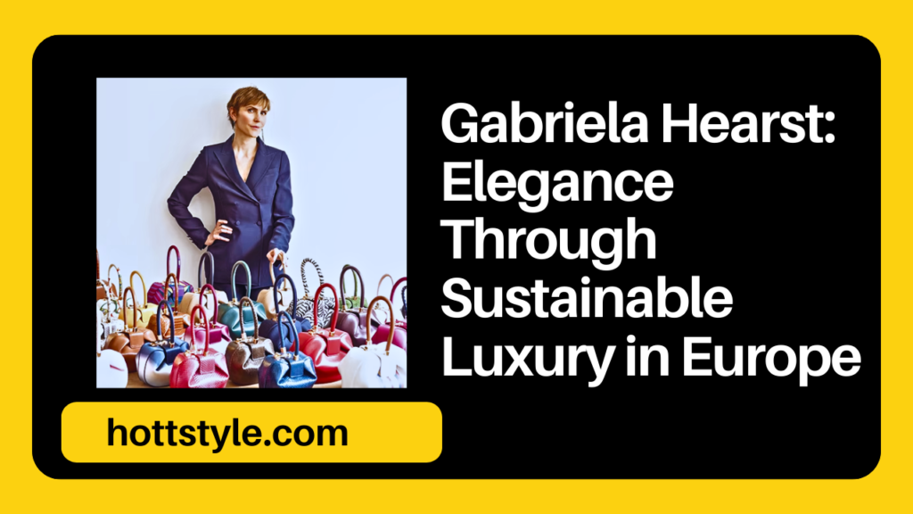 Gabriela Hearst: Redefining Elegance Through Sustainable Luxury in Europe